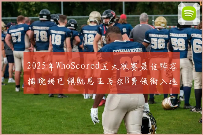 2025年WhoScored五大联赛最佳阵容揭晓姆巴佩凯恩亚马尔B费领衔入选