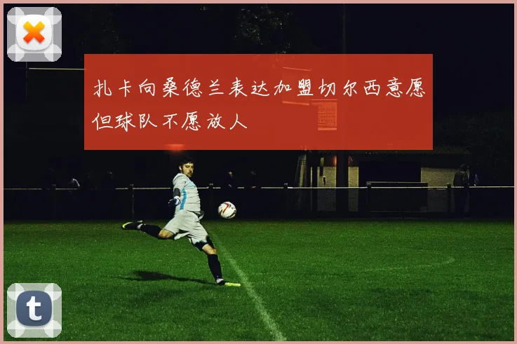 扎卡向桑德兰表达加盟切尔西意愿但球队不愿放人