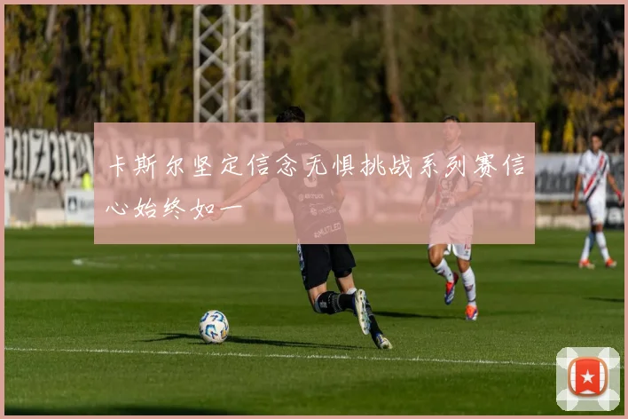 卡斯尔坚定信念无惧挑战系列赛信心始终如一
