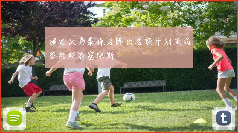 掘金交易泰森后腾出名额计划正式签约斯潘塞琼斯
