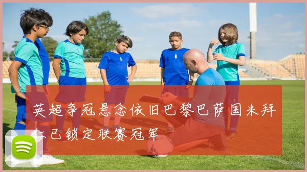 英超争冠悬念依旧巴黎巴萨国米拜仁已锁定联赛冠军