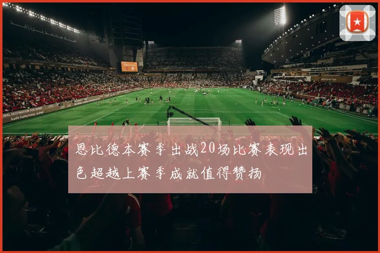 恩比德本赛季出战20场比赛表现出色超越上赛季成就值得赞扬