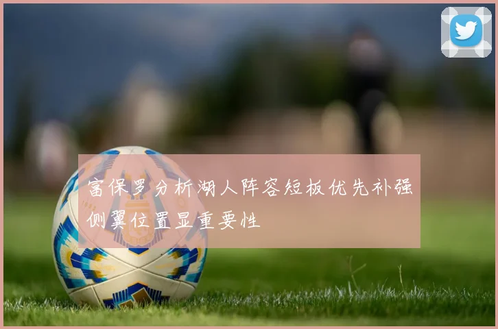 富保罗分析湖人阵容短板优先补强侧翼位置显重要性