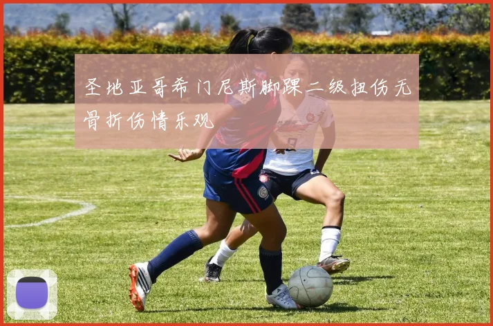 圣地亚哥希门尼斯脚踝二级扭伤无骨折伤情乐观