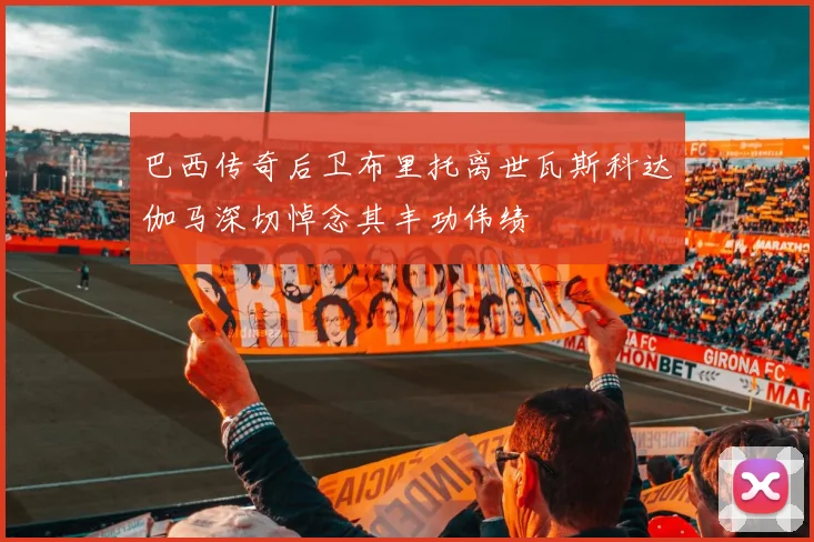 巴西传奇后卫布里托离世瓦斯科达伽马深切悼念其丰功伟绩