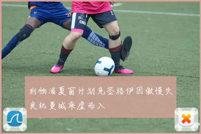 利物浦夏窗计划免签格伊因傲慢失良机曼城乘虚而入