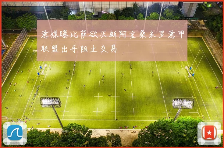 意媒曝比萨欲买断阿金桑米罗意甲联盟出手阻止交易